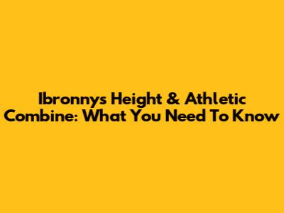 Ibronny's Height & Athletic Combine: What You Need To Know