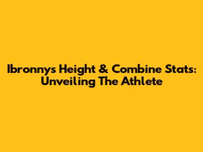 Ibronny's Height & Combine Stats: Unveiling The Athlete