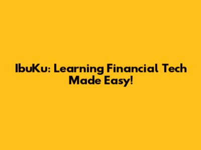 IbuKu: Learning Financial Tech Made Easy!