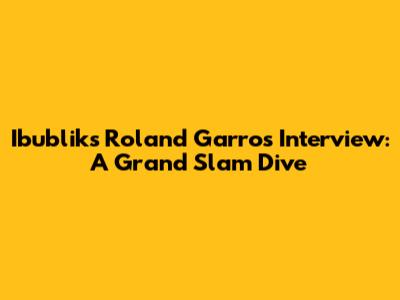 Ibublik's Roland Garros Interview: A Grand Slam Dive