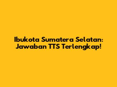 Ibukota Sumatera Selatan: Jawaban TTS Terlengkap!