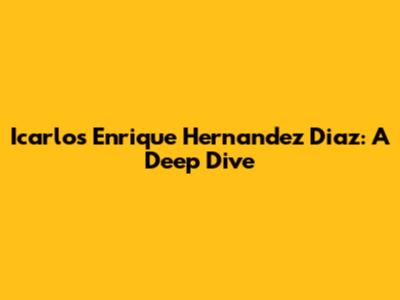 Icarlos Enrique Hernandez Diaz: A Deep Dive