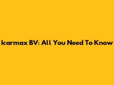 Icarmax BV: All You Need To Know