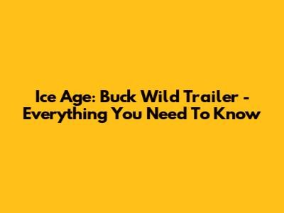 Ice Age: Buck Wild Trailer - Everything You Need To Know