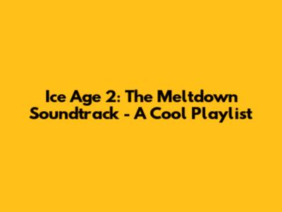 Ice Age 2: The Meltdown Soundtrack - A Cool Playlist
