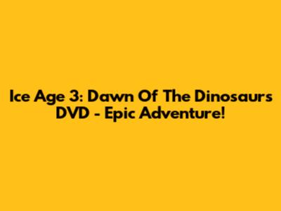 Ice Age 3: Dawn Of The Dinosaurs DVD - Epic Adventure!