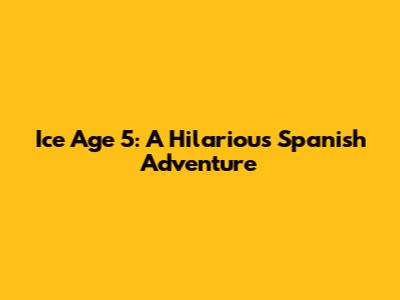 Ice Age 5: A Hilarious Spanish Adventure