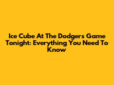 Ice Cube At The Dodgers Game Tonight: Everything You Need To Know