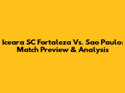Iceara SC Fortaleza Vs. Sao Paulo: Match Preview & Analysis