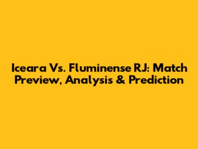 Iceara Vs. Fluminense RJ: Match Preview, Analysis & Prediction