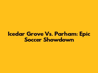 Icedar Grove Vs. Parham: Epic Soccer Showdown