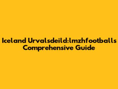 Iceland Urvalsdeild:lmzhfootball's Comprehensive Guide