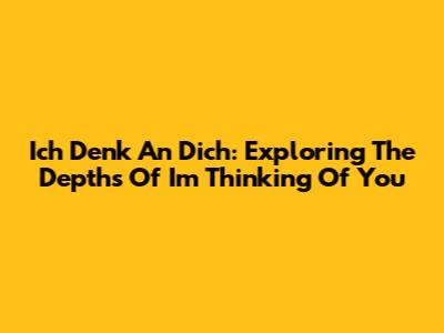 Ich Denk An Dich: Exploring The Depths Of 'I'm Thinking Of You'
