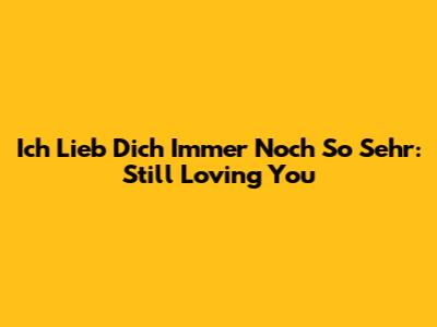 Ich Lieb Dich Immer Noch So Sehr: Still Loving You