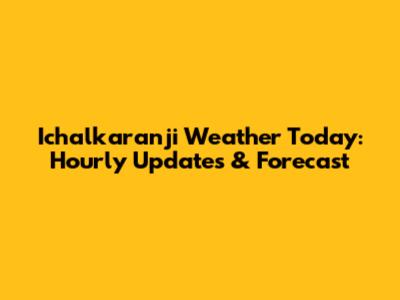 Ichalkaranji Weather Today: Hourly Updates & Forecast