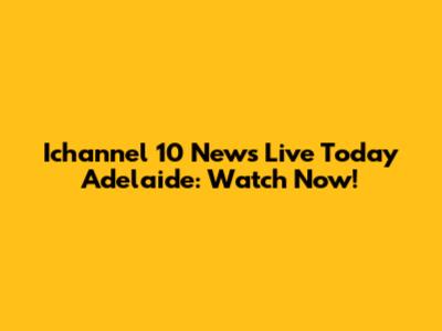 Ichannel 10 News Live Today Adelaide: Watch Now!