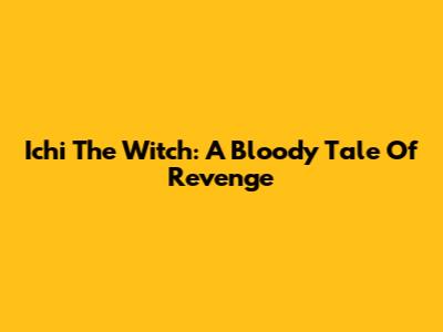Ichi The Witch: A Bloody Tale Of Revenge
