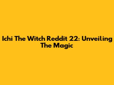 Ichi The Witch Reddit 22: Unveiling The Magic