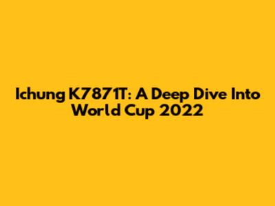 Ichung K7871T: A Deep Dive Into World Cup 2022