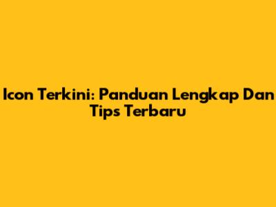 Icon Terkini: Panduan Lengkap Dan Tips Terbaru