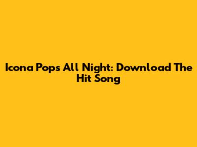 Icona Pop's All Night: Download The Hit Song