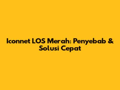 Iconnet LOS Merah: Penyebab & Solusi Cepat