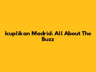 Icuplikan Madrid: All About The Buzz