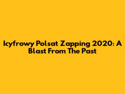 Icyfrowy Polsat Zapping 2020: A Blast From The Past