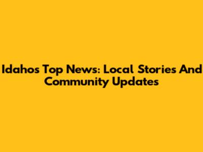 Idaho's Top News: Local Stories And Community Updates