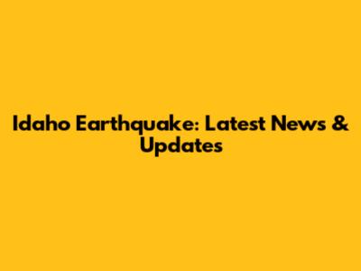 Idaho Earthquake: Latest News & Updates