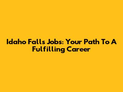 Idaho Falls Jobs: Your Path To A Fulfilling Career
