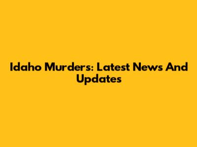 Idaho Murders: Latest News And Updates