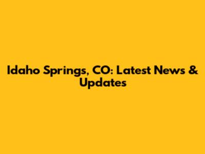 Idaho Springs, CO: Latest News & Updates