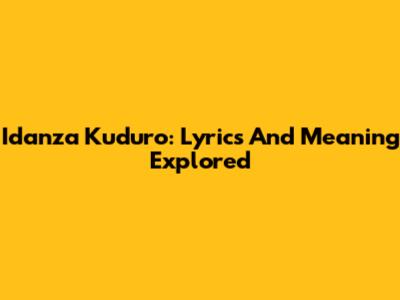 Idanza Kuduro: Lyrics And Meaning Explored