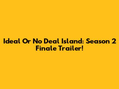 Ideal Or No Deal Island: Season 2 Finale Trailer!