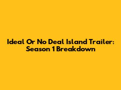 Ideal Or No Deal Island Trailer: Season 1 Breakdown