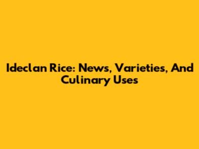 Ideclan Rice: News, Varieties, And Culinary Uses