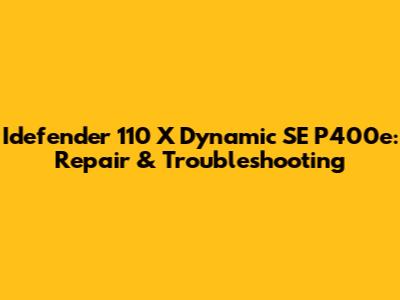 Idefender 110 X Dynamic SE P400e: Repair & Troubleshooting