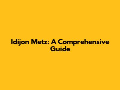 Idijon Metz: A Comprehensive Guide