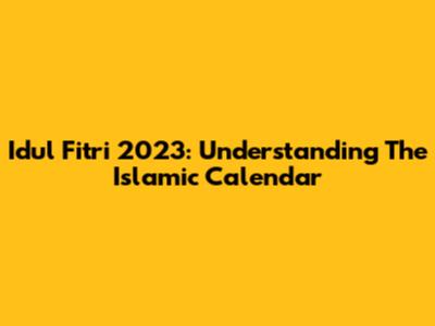 Idul Fitri 2023: Understanding The Islamic Calendar