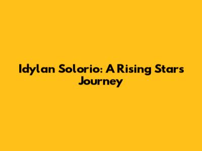 Idylan Solorio: A Rising Star's Journey