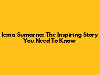 Iema Sumarna: The Inspiring Story You Need To Know