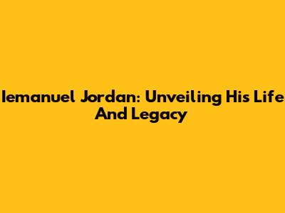 Iemanuel Jordan: Unveiling His Life And Legacy