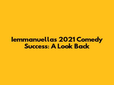 Iemmanuella's 2021 Comedy Success: A Look Back