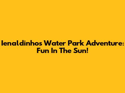 Ienaldinho's Water Park Adventure: Fun In The Sun!