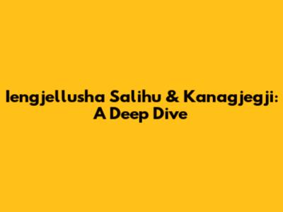 Iengjellusha Salihu & Kanagjegji: A Deep Dive
