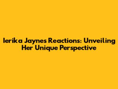 Ierika Jayne's Reactions: Unveiling Her Unique Perspective