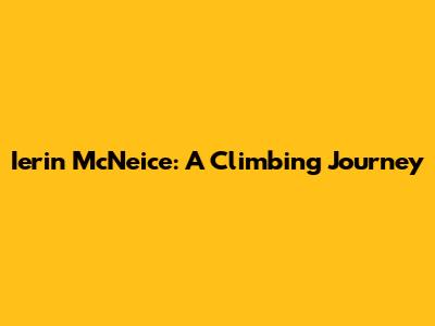 Ierin McNeice: A Climbing Journey