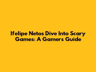 IfeIipe Neto's Dive Into Scary Games: A Gamer's Guide