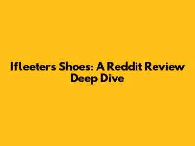 Ifleeters Shoes: A Reddit Review Deep Dive
